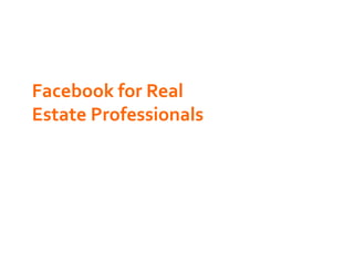 Facebook	
  for	
  Real	
  
Estate	
  Professionals	
  
 