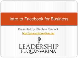Presented by: Stephen Peacock
http://peacockcreative.net
Intro to Facebook for Business
 