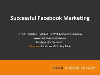 Successful Facebook Marketing By: Kim Hodgson – Schipul The Web Marketing Company www.facebook.com/inkoluv [email_address]   Resource:  Facebook Marketing Bible 