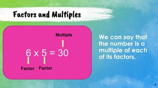 8
Factors and Multiples
6 x 5 = 30
Multiple
Factor Factor
We can say that
the number is a
multiple of each
of its factors.
 