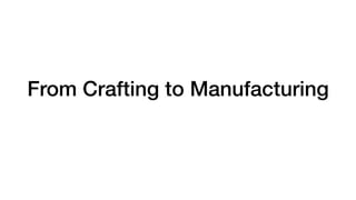 From Crafting to Manufacturing
 