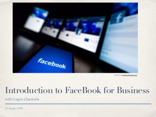 23 August 2016
Introduction to FaceBook for Business
with Leigh-Chantelle
image from socialmediatoday.com
 