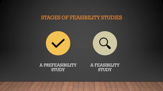 STAGES OF FEASIBILITY STUDIES
A PREFEASIBILITY
STUDY
A FEASIBILITY
STUDY
 