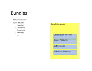 Bundle Resource
Observation Resource
Device Resource
List Resource
Condition Resource
Bundles
• Container resource
• Types of Bundle
• Searchset
• Transaction
• Document
• Message
• …
 