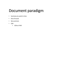 Document paradigm
• Summary at a point in time
• Part of record
• Very common
• CDA
• CDA on FHIR
 