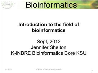 09/05/13 K-INBRE Bioinformatics Core KSU
Bioinformatics
1
Introduction to the field of
bioinformatics
Sept, 2013
Jennifer Shelton
K-INBRE Bioinformatics Core KSU
 