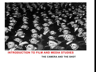 INTRODUCTION TO FILM AND MEDIA STUDIES 
THE CAMERA AND THE SHOT 
 