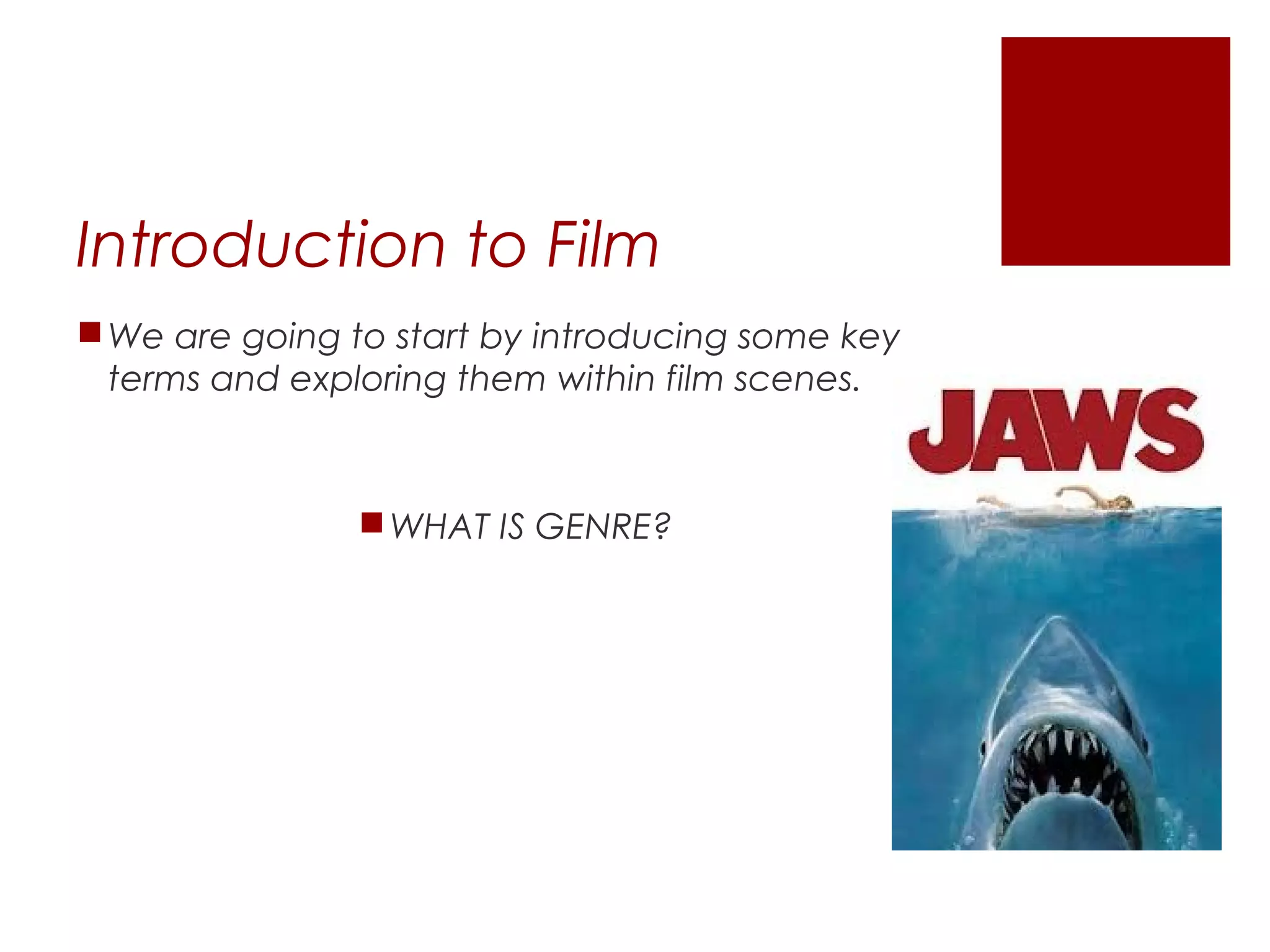 Introduction to Film
We are going to start by introducing some key
terms and exploring them within film scenes.
WHAT IS GENRE?
 