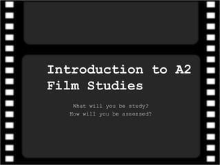 Introduction to A2
Film Studies
What will you be study?
How will you be assessed?
 
