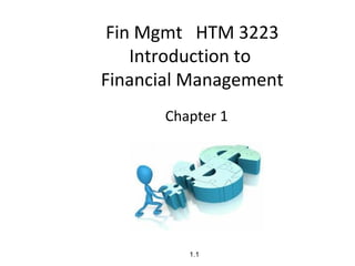 Fin Mgmt HTM 3223
    Introduction to
Financial Management
       Chapter 1




          1.1
 