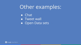 Other examples:
● Chat
● Tweet wall
● Open Data sets
 