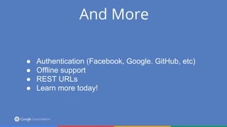 And More
● Authentication (Facebook, Google. GitHub, etc)
● Offline support
● REST URLs
● Learn more today!
 