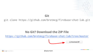 @saturnism
Git
git clone https://github.com/bretmcg/firebase-chat-lab.git
No Git? Download the ZIP File
https://github.com/bretmcg/firebase-chat-lab/tree/master
 