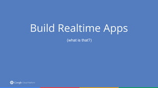 Build Realtime Apps
(what is that?)
 