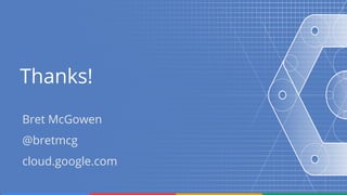 @bretmcg
Thanks!
Bret McGowen
@bretmcg
cloud.google.com
 