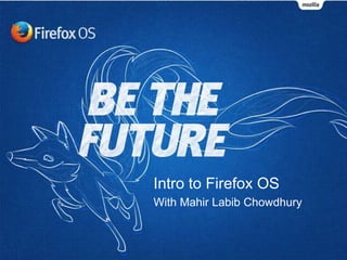 Intro to Firefox OS 
With Mahir Labib Chowdhury 
 
