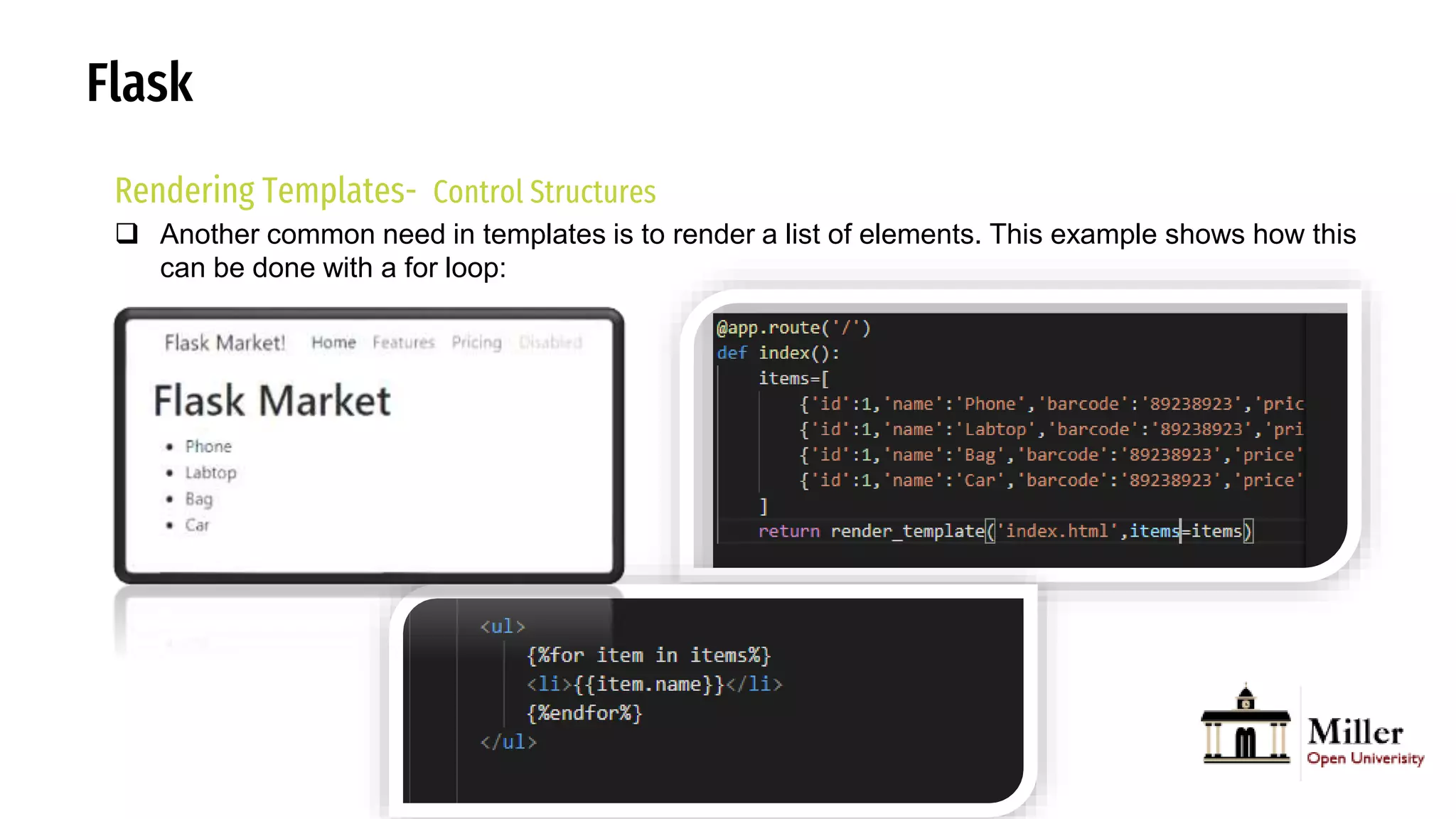 Flask
Rendering Templates- Control Structures
 Another common need in templates is to render a list of elements. This example shows how this
can be done with a for loop:
 