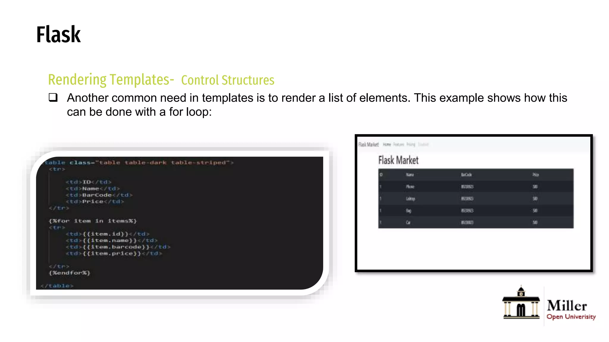 Flask
Rendering Templates- Control Structures
 Another common need in templates is to render a list of elements. This example shows how this
can be done with a for loop:
 