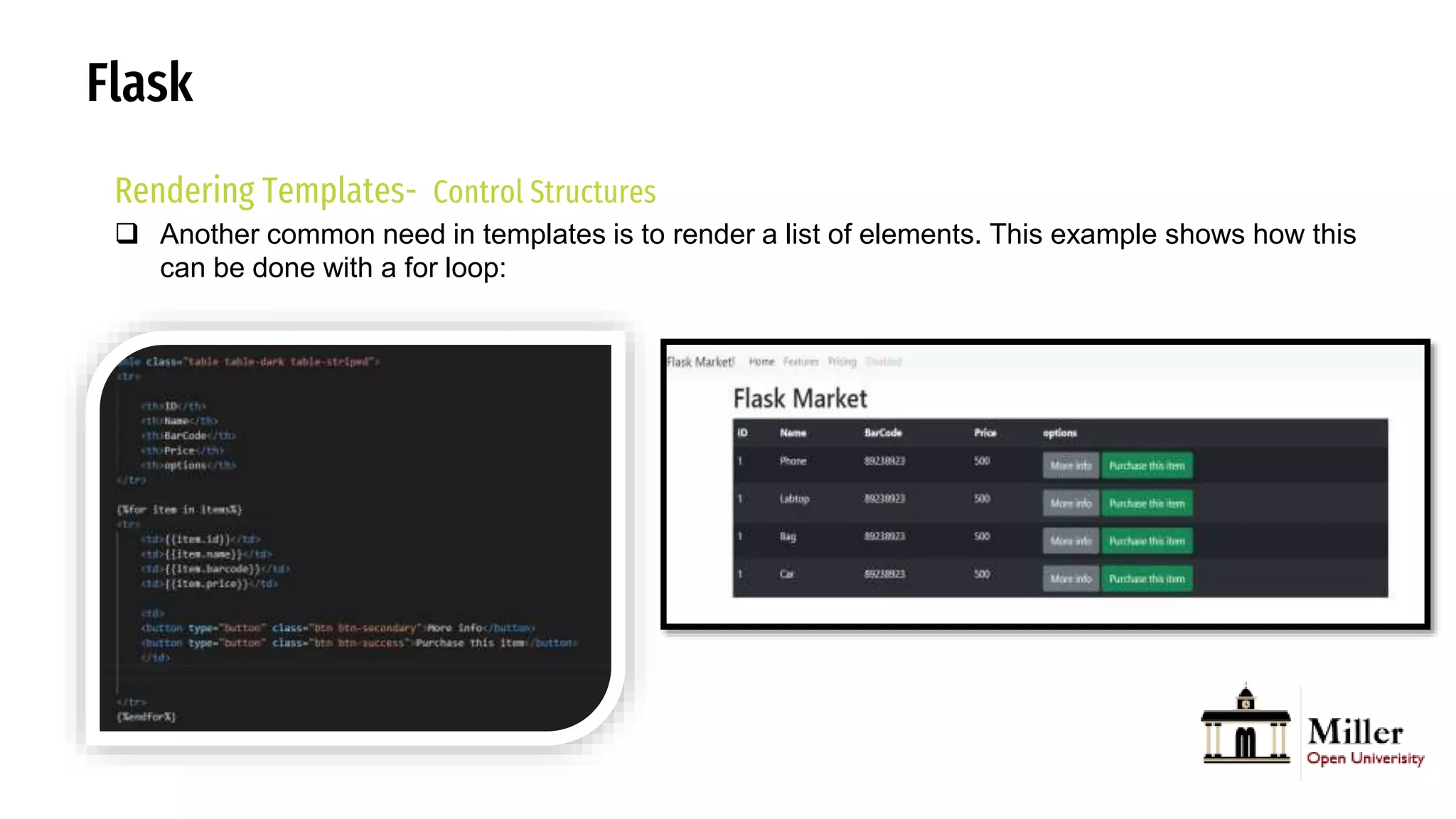 Flask
Rendering Templates- Control Structures
 Another common need in templates is to render a list of elements. This example shows how this
can be done with a for loop:
 