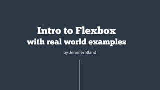 by Jennifer Bland
Intro to Flexbox
with real world examples
 