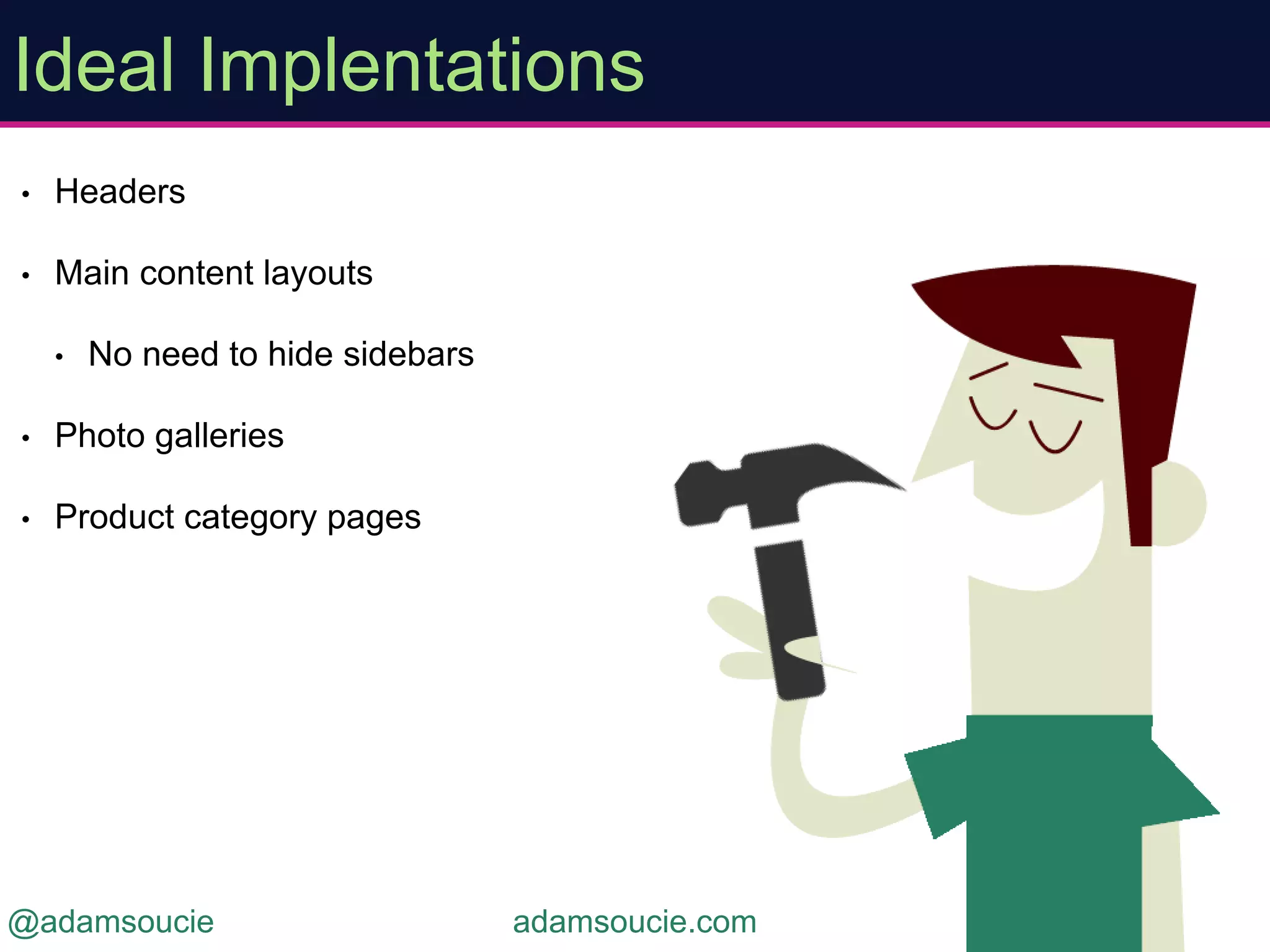 • Headers
• Main content layouts
• No need to hide sidebars
• Photo galleries
• Product category pages
Ideal Implentations
adamsoucie.com@adamsoucie
 