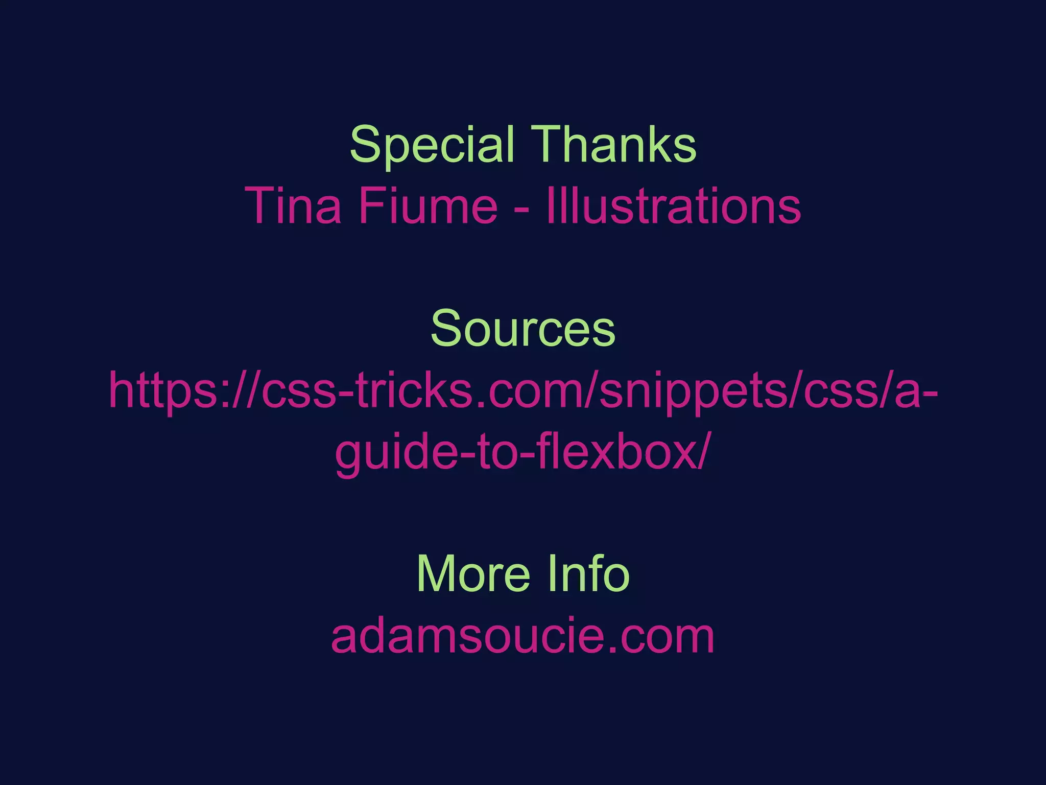 Special Thanks
Tina Fiume - Illustrations
Sources
https://css-tricks.com/snippets/css/a-
guide-to-flexbox/
More Info
adamsoucie.com
 