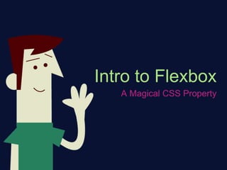 Intro to Flexbox
A Magical CSS Property
 
