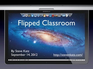 Flipped Classroom


By Steve Katz
September 14, 2012   http://stevenkatz.com/
 