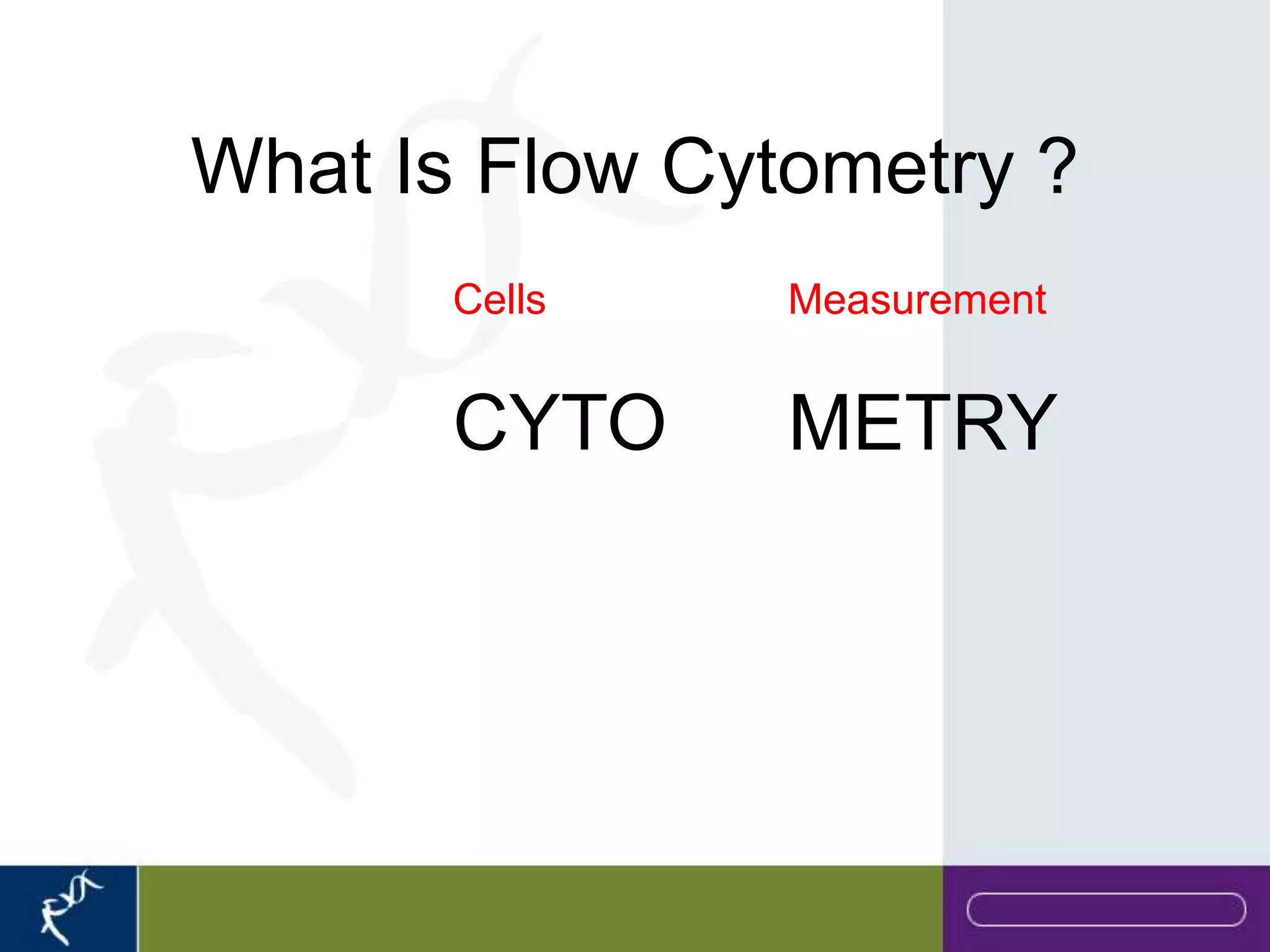 What Is Flow Cytometry ?
       Cells    Measurement


       CYTO     METRY
 