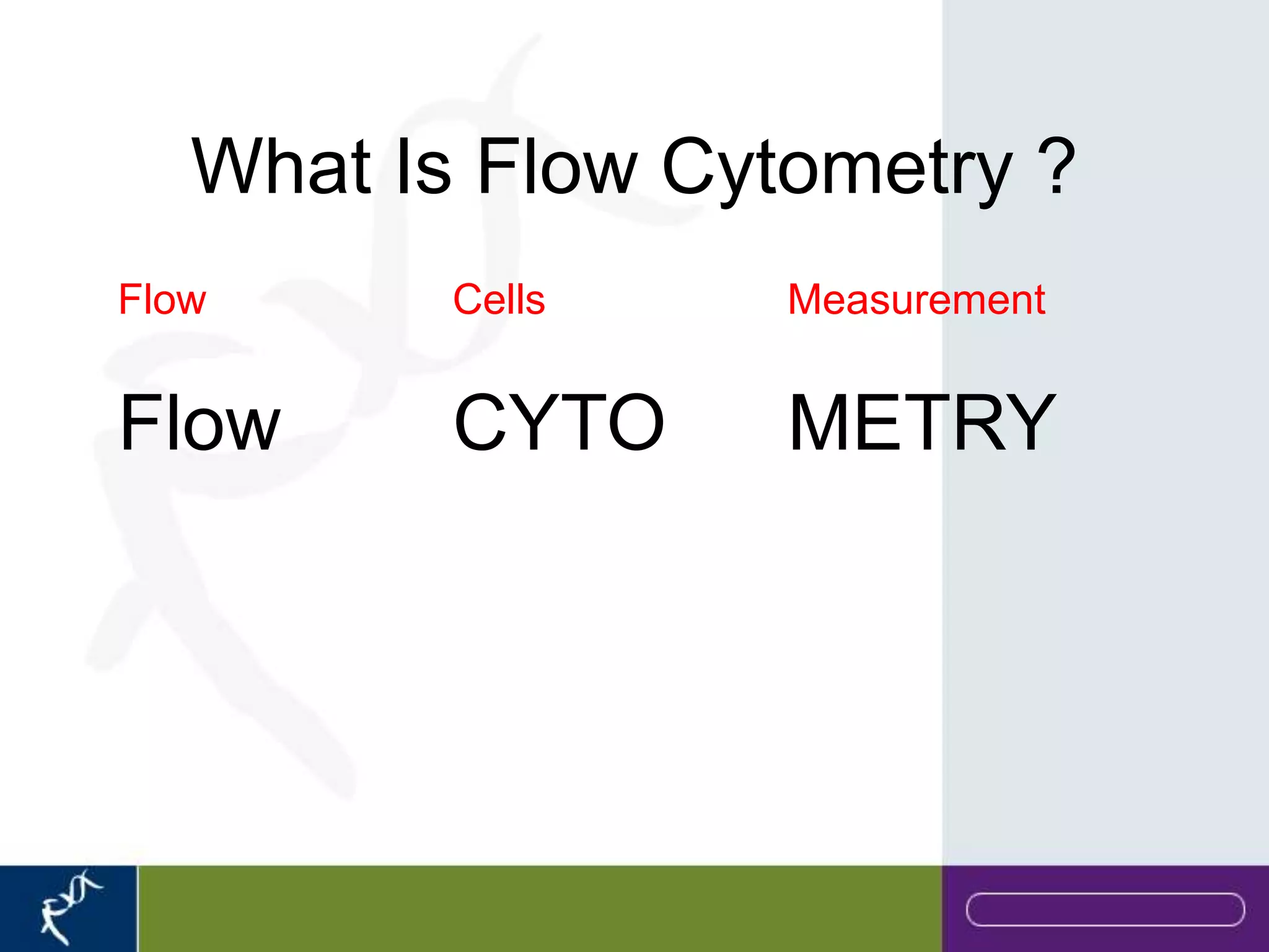 What Is Flow Cytometry ?
Flow      Cells    Measurement


Flow      CYTO     METRY
 