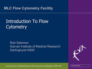 MLC Flow Cytometry Facility


 Introduction To Flow
 Cytometry


   Rob Salomon
   Garvan Institute of Medical Research
   Darlinghurst NSW



                                          Flow Cytometry
 