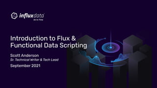 Scott Anderson
Sr. Technical Writer & Tech Lead
September 2021
Introduction to Flux &
Functional Data Scripting
 