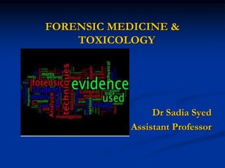FORENSIC MEDICINE &
TOXICOLOGY
Dr Sadia Syed
Assistant Professor
 