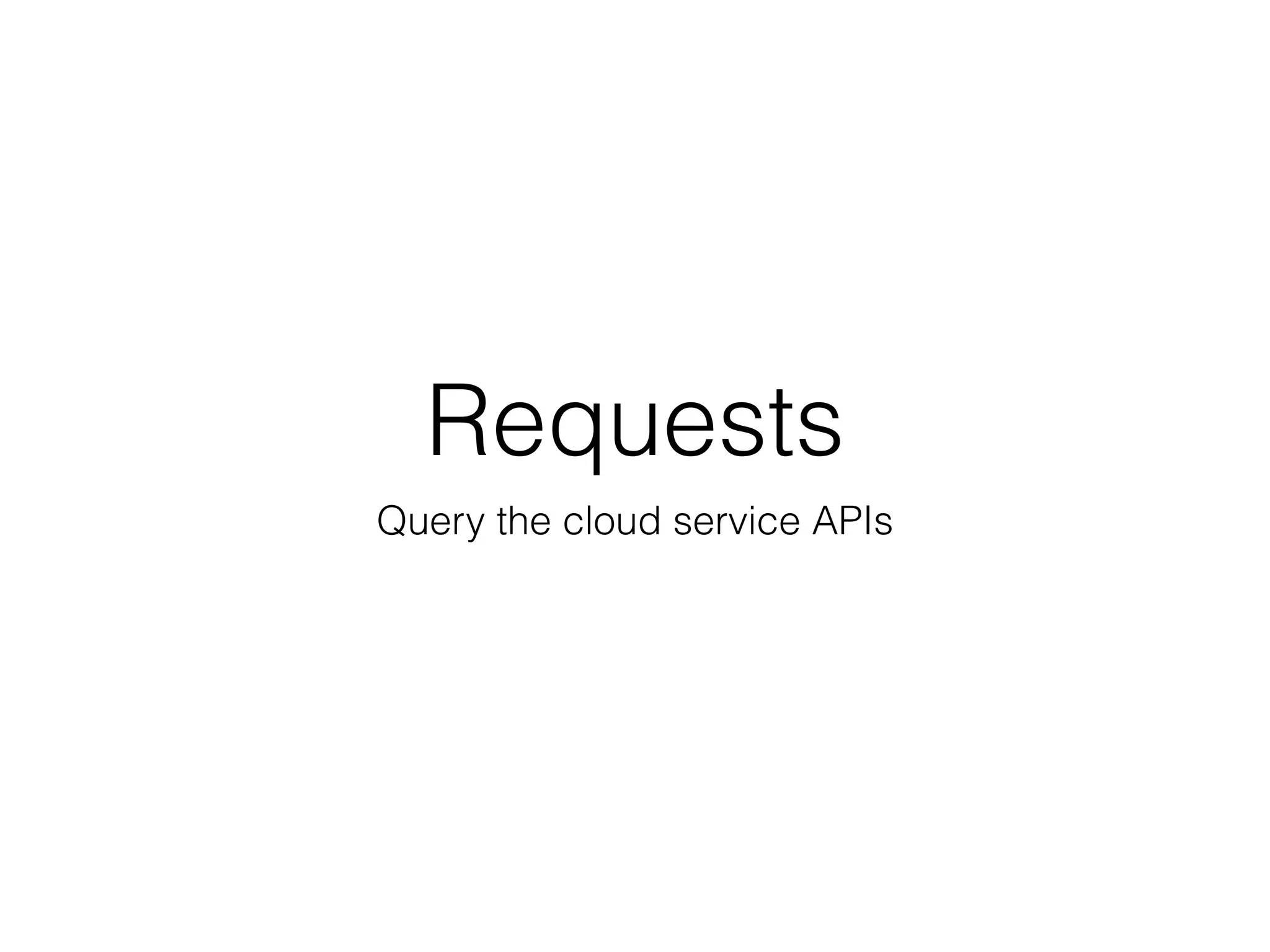 Requests
Query the cloud service APIs
 