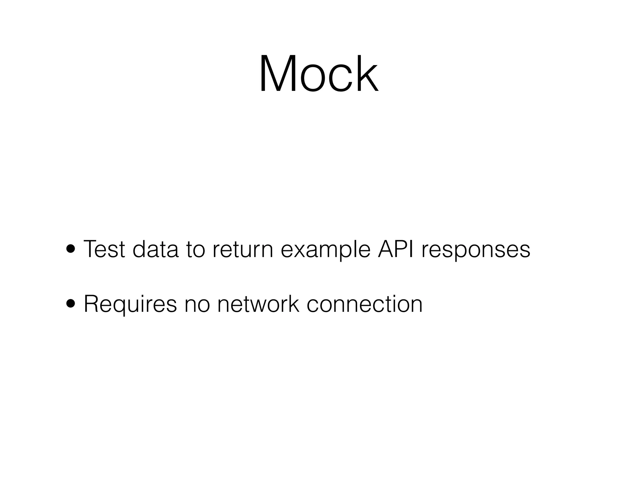 Mock


• Test data to return example API responses

• Requires no network connection
 