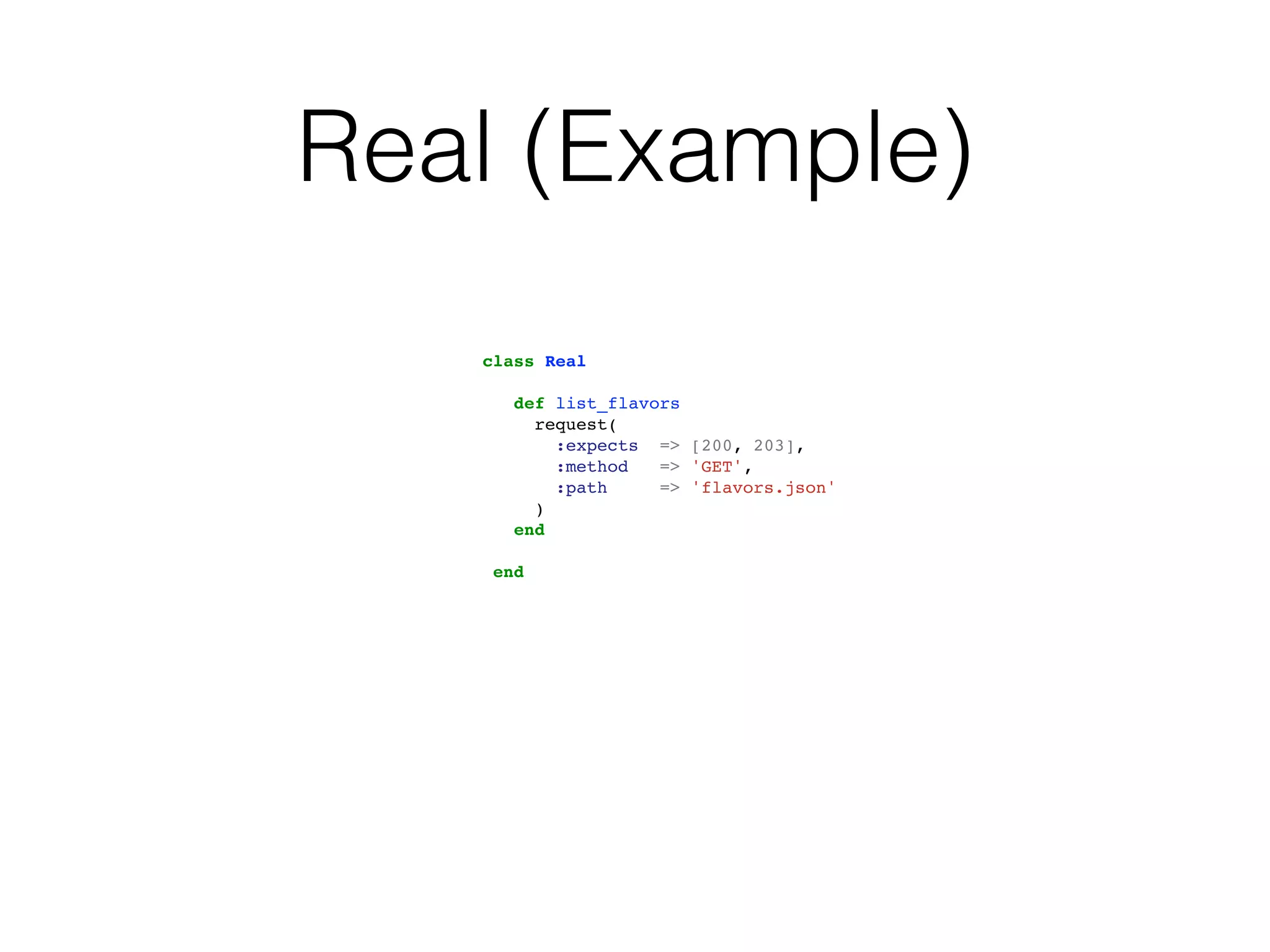 Real (Example)
   class Real

      def list_flavors
        request(
          :expects => [200, 203],
          :method   => 'GET',
          :path     => 'flavors.json'
        )
      end

    end
 