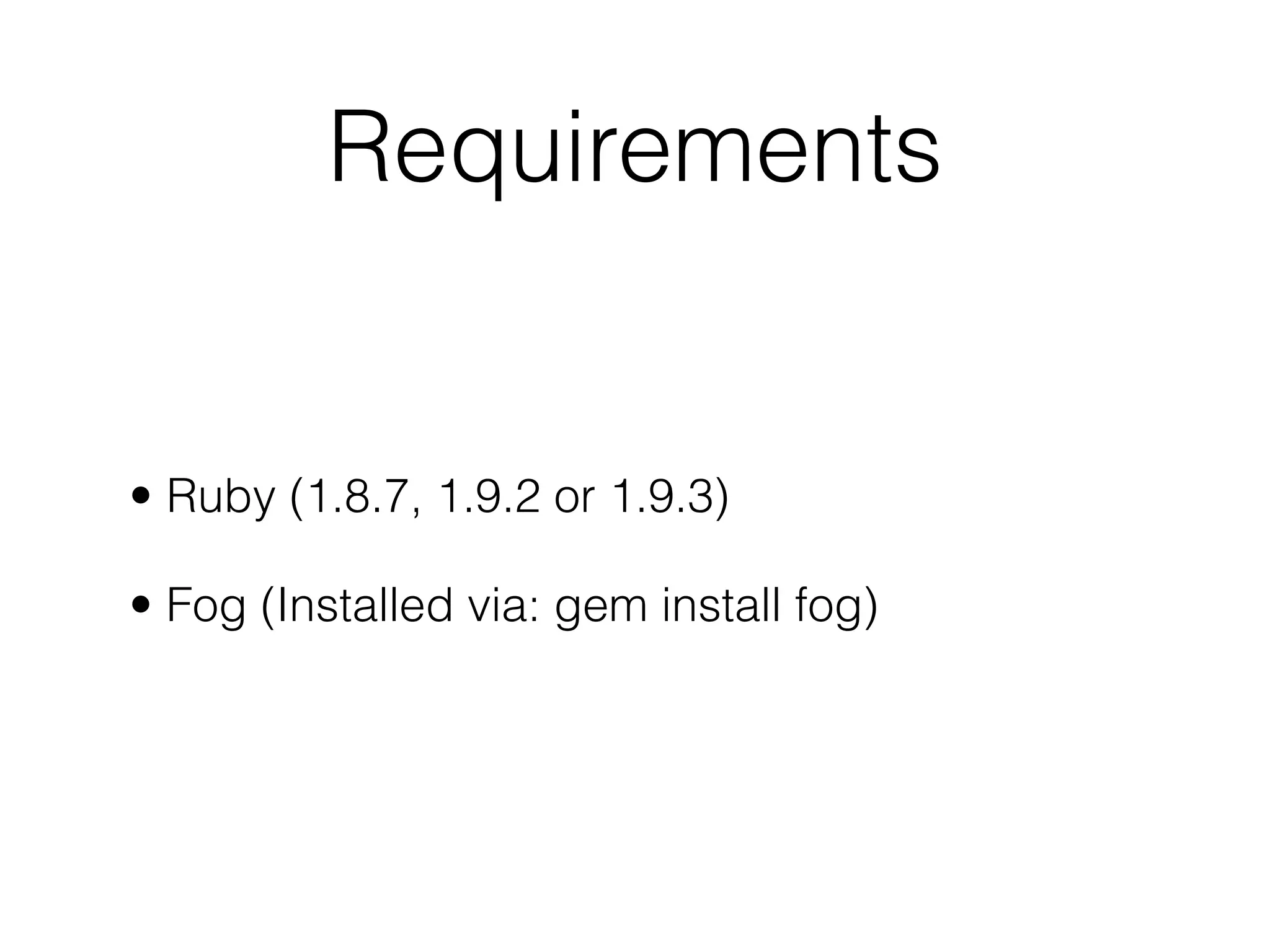 Requirements


• Ruby (1.8.7, 1.9.2 or 1.9.3)

• Fog (Installed via: gem install fog)
 