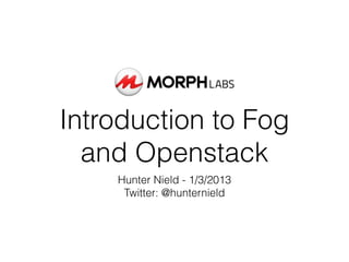 Introduction to Fog
  and Openstack
    Hunter Nield - 1/3/2013
     Twitter: @hunternield
 