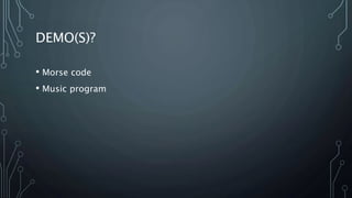 DEMO(S)?
• Morse code
• Music program
 