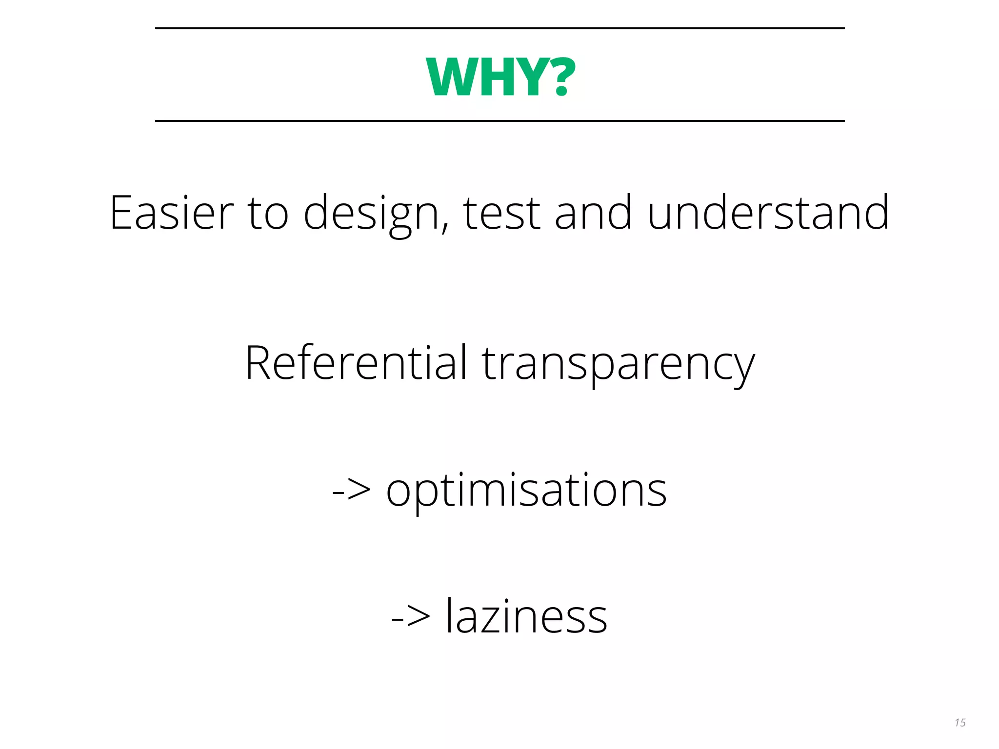 WHY?
15
Easier to design, test and understand
Referential transparency  
-> optimisations  
-> laziness
 