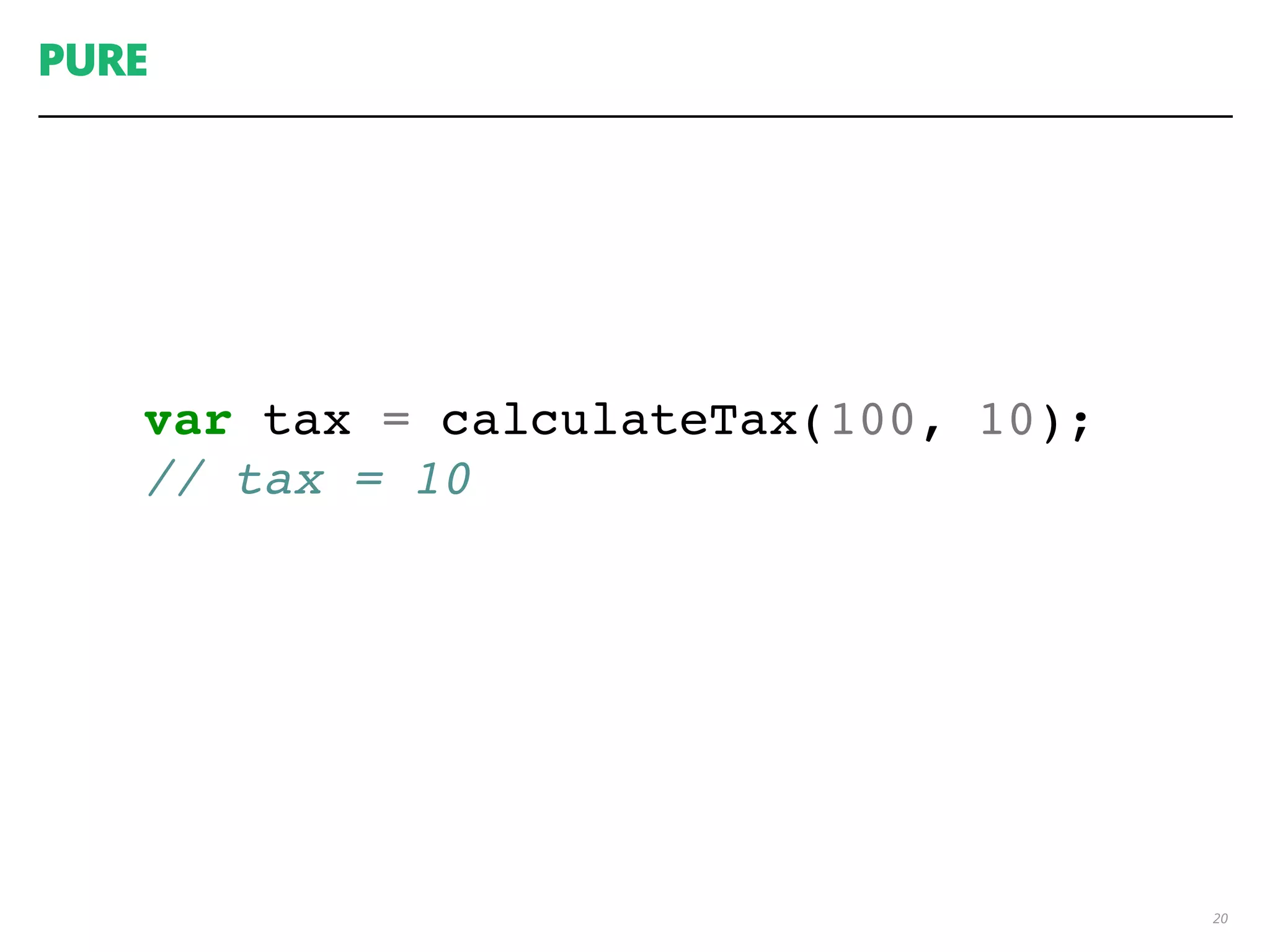 PURE
20
var tax = calculateTax(100, 10);
// tax = 10
 