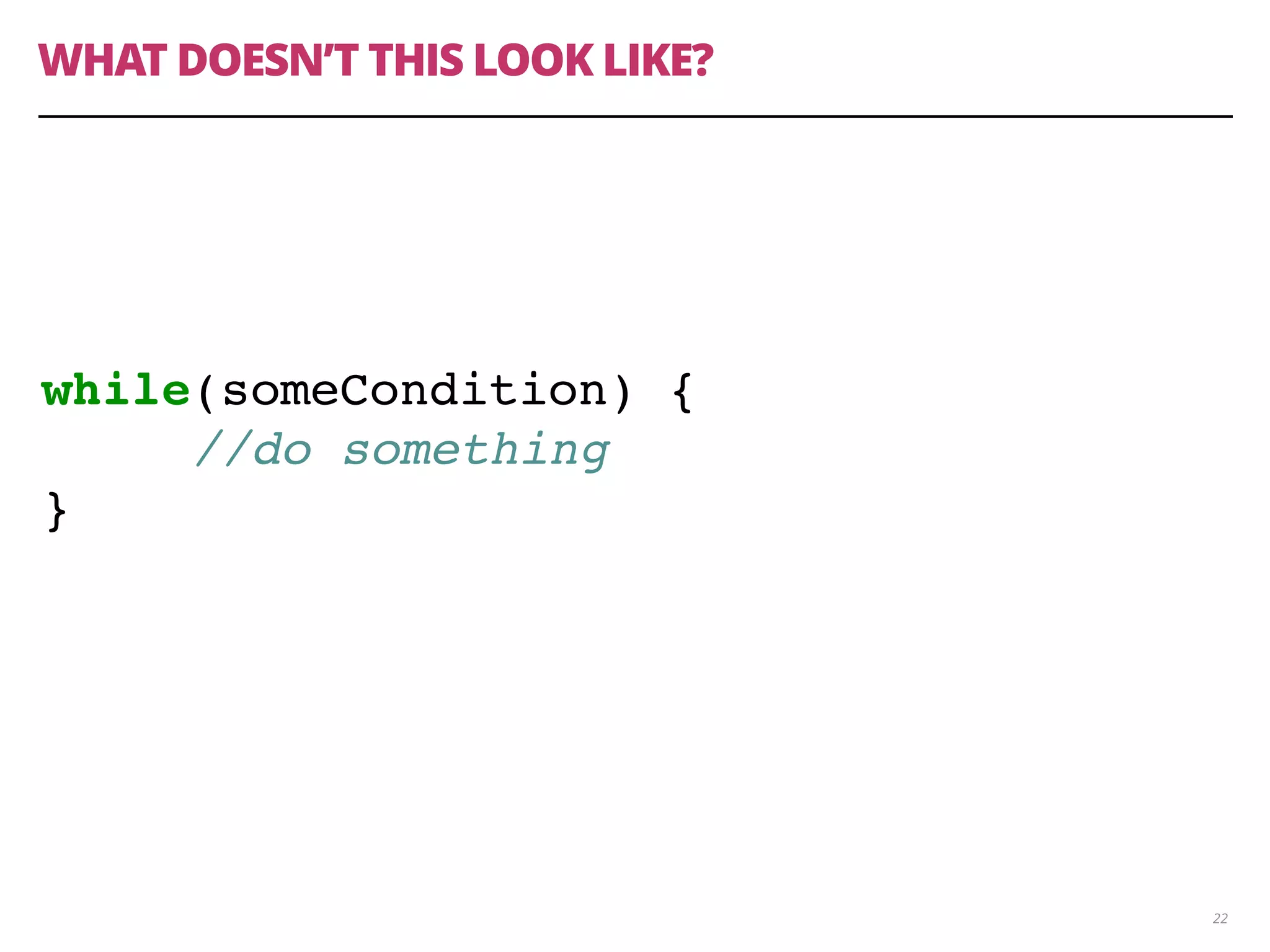 WHAT DOESN’T THIS LOOK LIKE?
22
while(someCondition) {
//do something
}
 