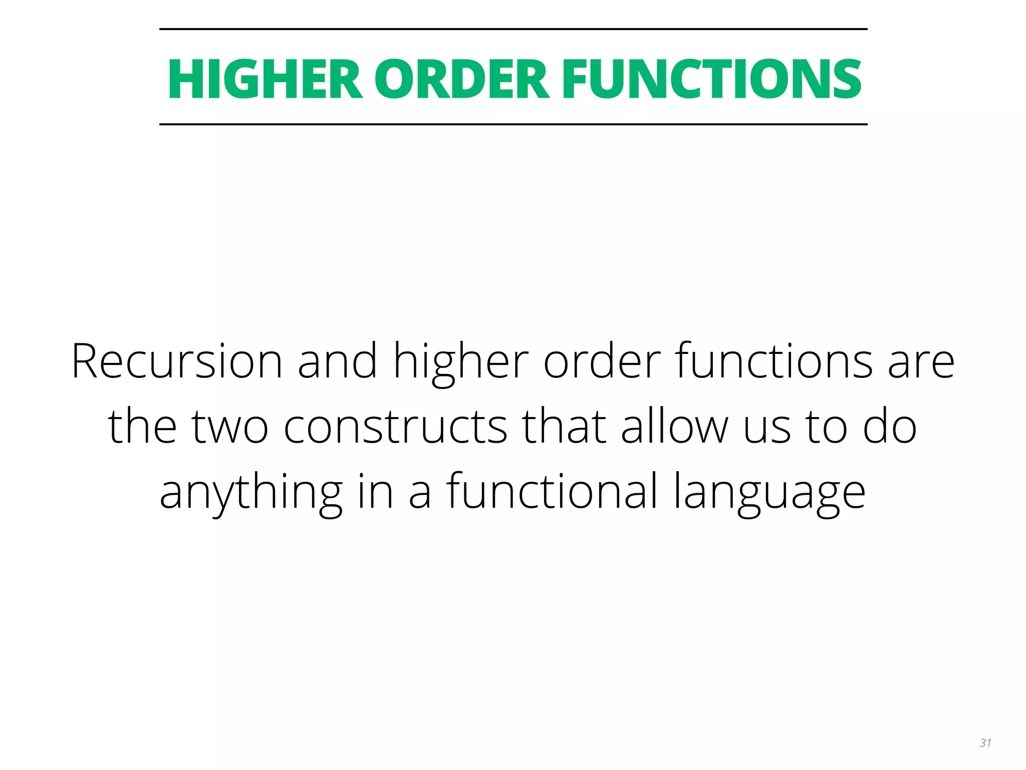 HIGHER ORDER FUNCTIONS
31
Recursion and higher order functions are
the two constructs that allow us to do
anything in a functional language
 