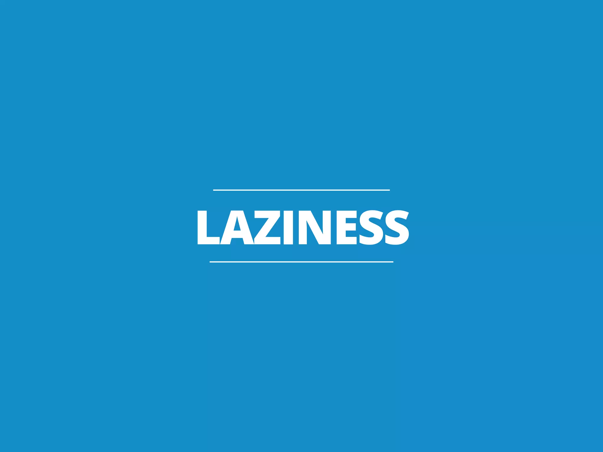 LAZINESS
 