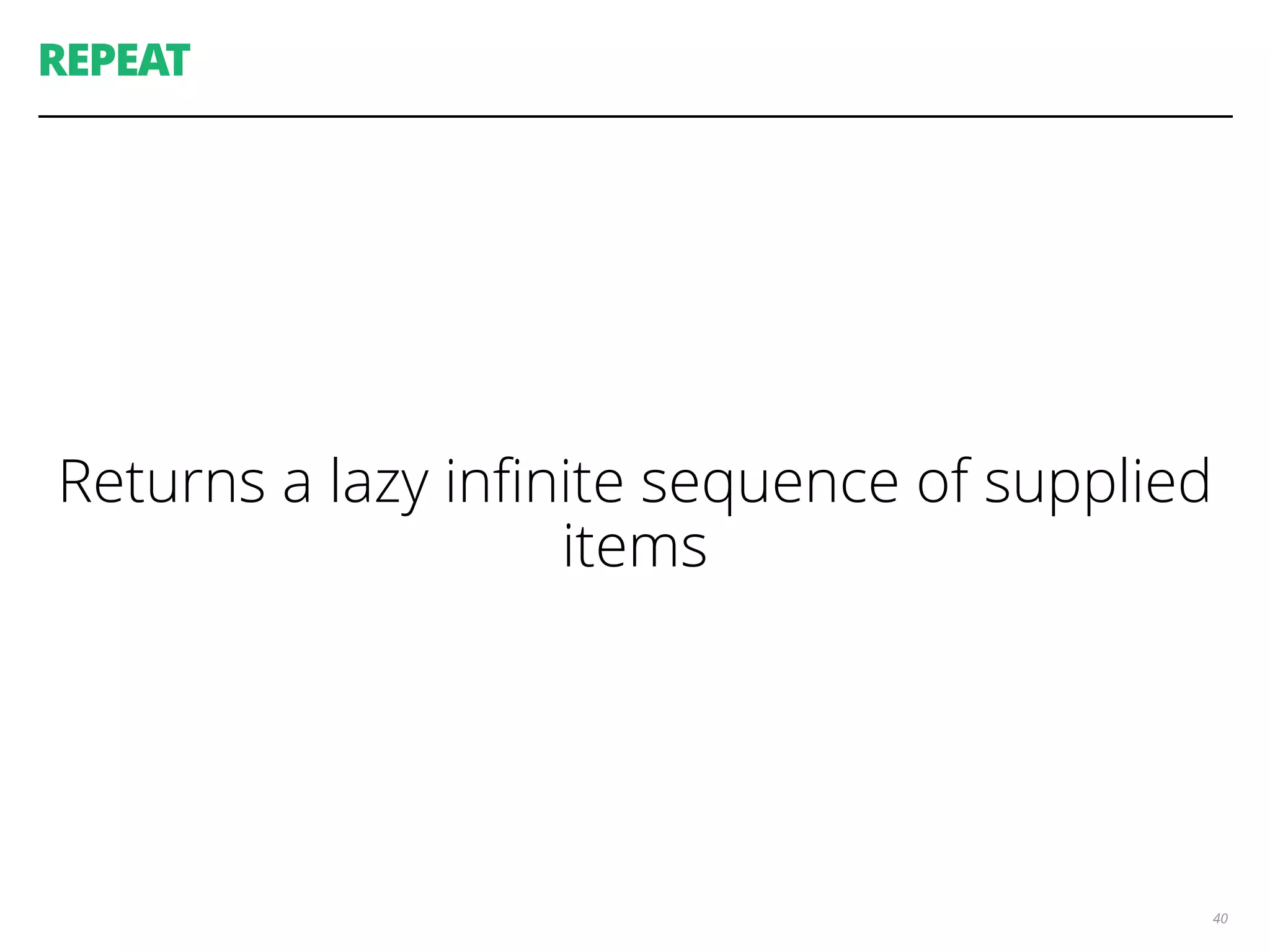 REPEAT
Returns a lazy inﬁnite sequence of supplied
items
40
 