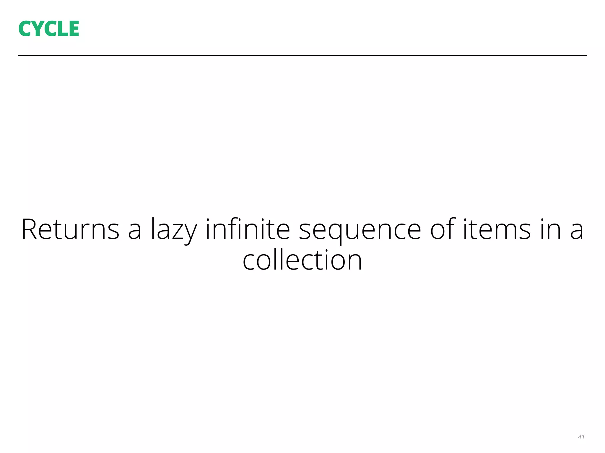 CYCLE
Returns a lazy inﬁnite sequence of items in a
collection
41
 
