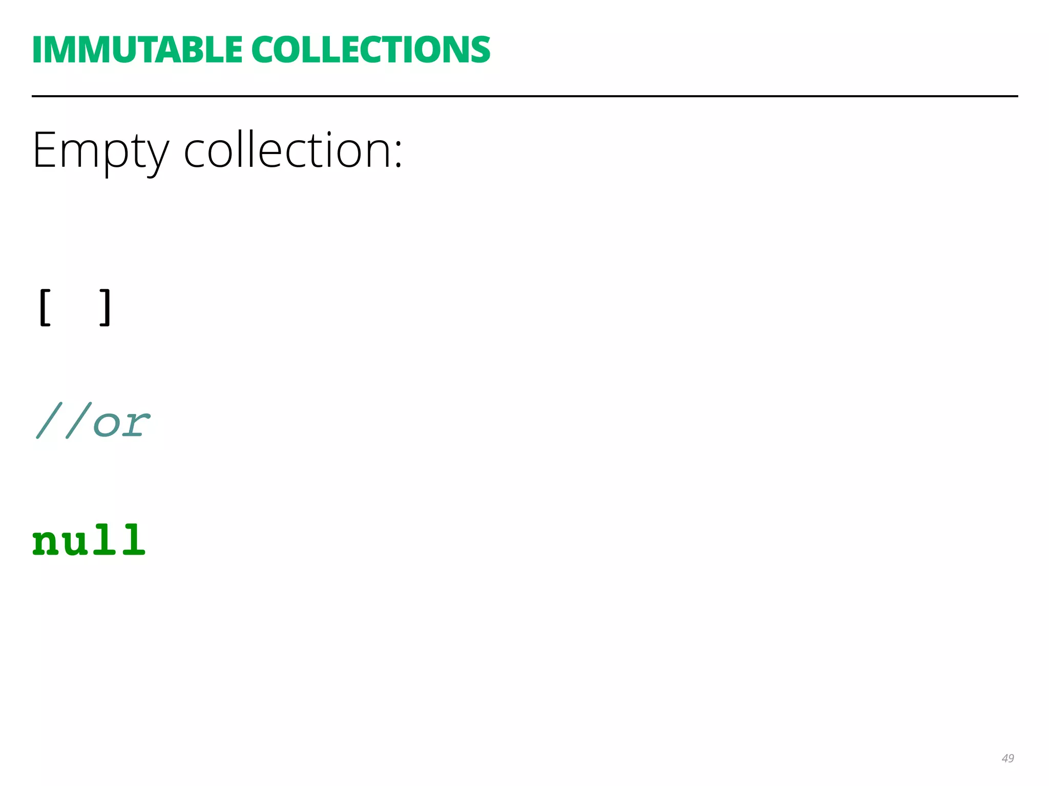 49
IMMUTABLE COLLECTIONS
Empty collection:
[ ]
//or
null
 