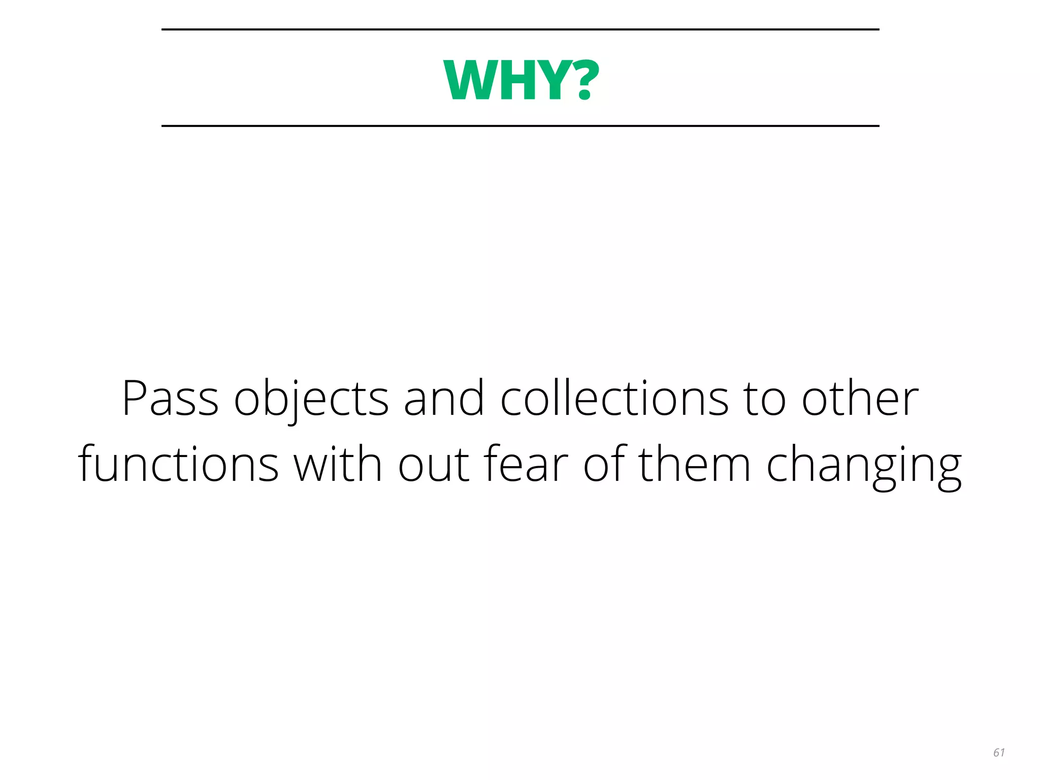 WHY?
61
Pass objects and collections to other
functions with out fear of them changing
 