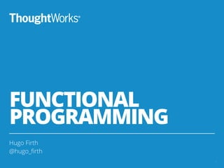 FUNCTIONAL
PROGRAMMING
Hugo Firth
@hugo_ﬁrth
1
 