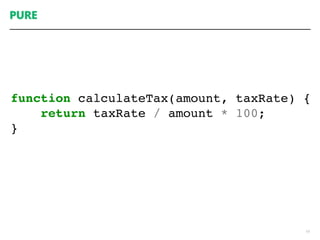 PURE
19
function calculateTax(amount, taxRate) {
return taxRate / amount * 100;
}
 